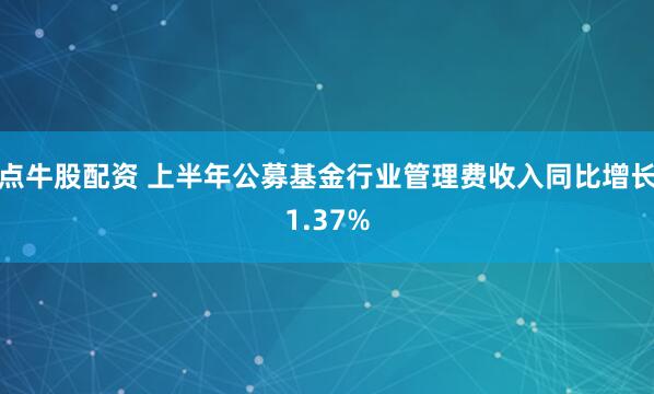 点牛股配资 上半年公募基金行业管理费收入同比增长1.37%