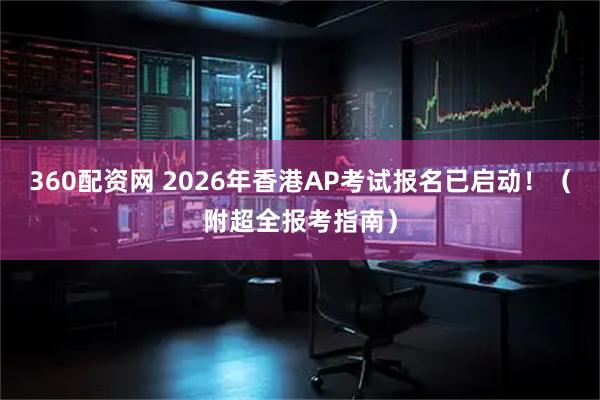 360配资网 2026年香港AP考试报名已启动！（附超全报考指南）