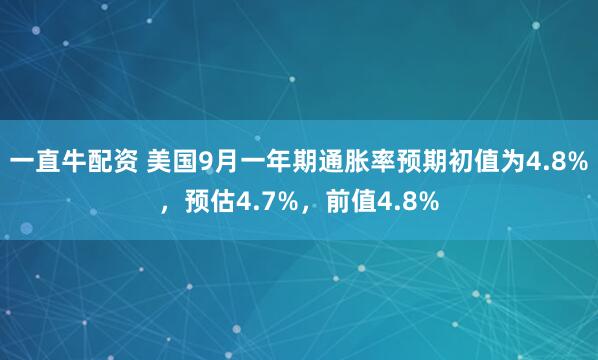 一直牛配资 美国9月一年期通胀率预期初值为4.8%，预估4.7%，前值4.8%