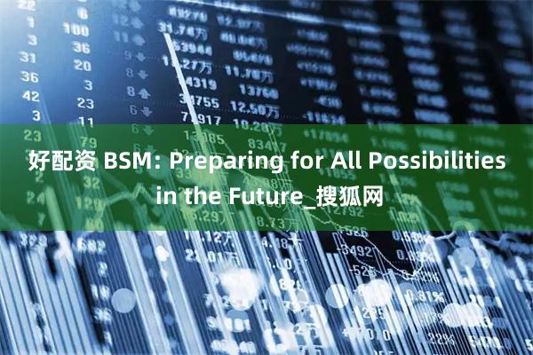 好配资 BSM: Preparing for All Possibilities in the Future_搜狐网