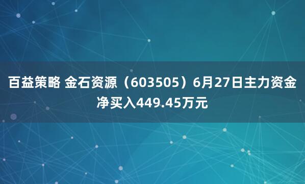 百益策略 金石资源（603505）6月27日主力资金净买入449.45万元