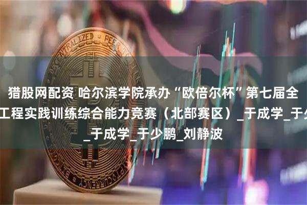 猎股网配资 哈尔滨学院承办“欧倍尔杯”第七届全国食品专业工程实践训练综合能力竞赛（北部赛区）_于成学_于少鹏_刘静波