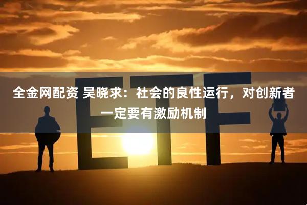 全金网配资 吴晓求：社会的良性运行，对创新者一定要有激励机制