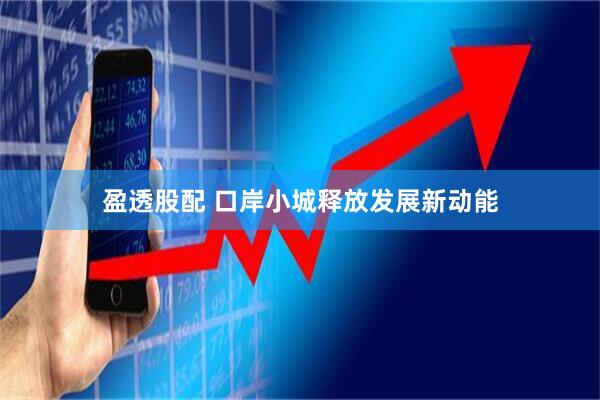 盈透股配 口岸小城释放发展新动能