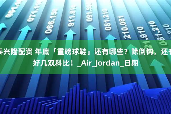 泰兴隆配资 年底「重磅球鞋」还有哪些？除倒钩，还有好几双科比！_Air_Jordan_日期